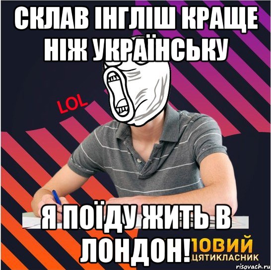 склав інгліш краще ніж українську я поїду жить в лондон!, Мем Типовий одинадцятикласник