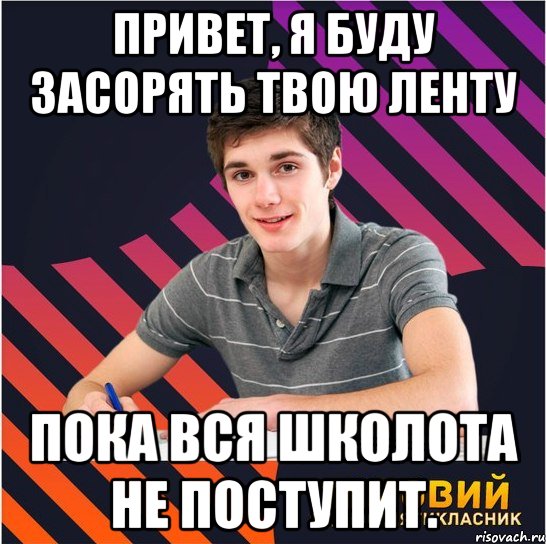 привет, я буду засорять твою ленту пока вся школота не поступит., Мем Типовий одинадцятикласник