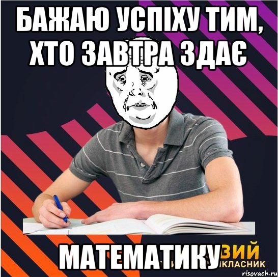 бажаю успіху тим, хто завтра здає математику, Мем Типовий одинадцятикласник