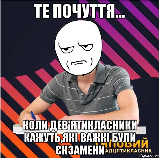 те почуття... коли дев'ятикласники кажуть,які важкі були єкзамени, Мем Типовий одинадцятикласник