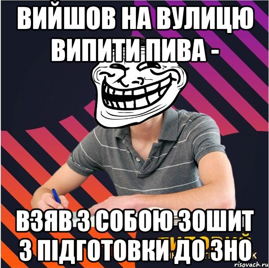 вийшов на вулицю випити пива - взяв з собою зошит з підготовки до зно, Мем Типовий одинадцятикласник