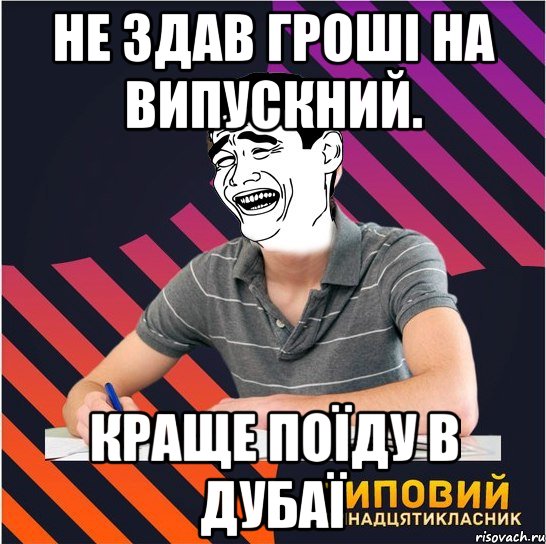 не здав гроші на випускний. краще поїду в дубаї, Мем Типовий одинадцятикласник