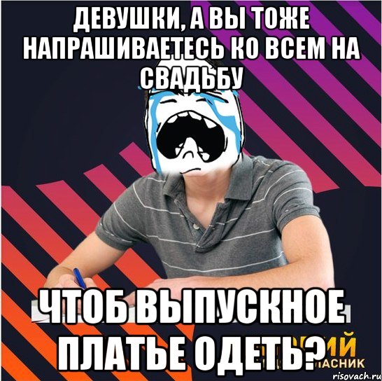 девушки, а вы тоже напрашиваетесь ко всем на свадьбу чтоб выпускное платье одеть?, Мем Типовий одинадцятикласник