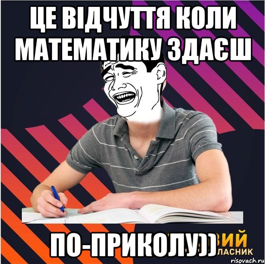 це відчуття коли математику здаєш по-приколу)), Мем Типовий одинадцятикласник