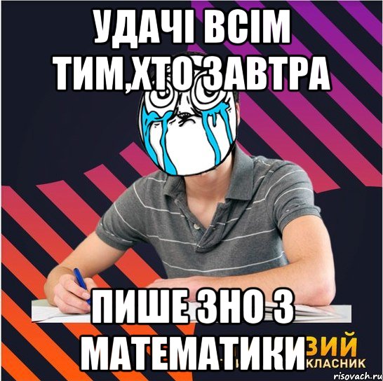 удачі всім тим,хто завтра пише зно з математики, Мем Типовий одинадцятикласник