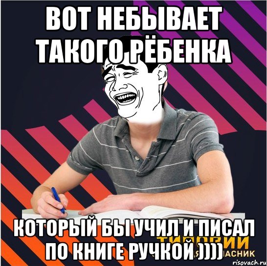 вот небывает такого рёбенка который бы учил и писал по книге ручкой )))), Мем Типовий одинадцятикласник