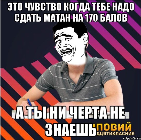 это чувство когда тебе надо сдать матан на 170 балов а ты ни черта не знаешь, Мем Типовий одинадцятикласник