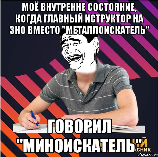 моё внутренне состояние, когда главный иструктор на зно вместо "металлоискатель" говорил "миноискатель", Мем Типовий одинадцятикласник