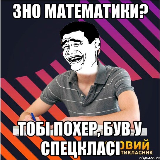 зно математики? тобі похер, був у спецкласі, Мем Типовий одинадцятикласник