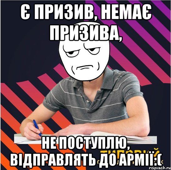 є призив, немає призива, не поступлю, відправлять до армії:(, Мем Типовий одинадцятикласник