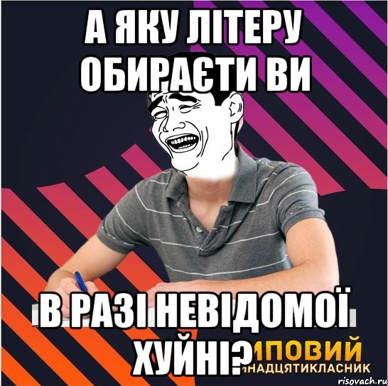 а яку лiтеру обираєти ви в разi невiдомої хуйнi?, Мем Типовий одинадцятикласник