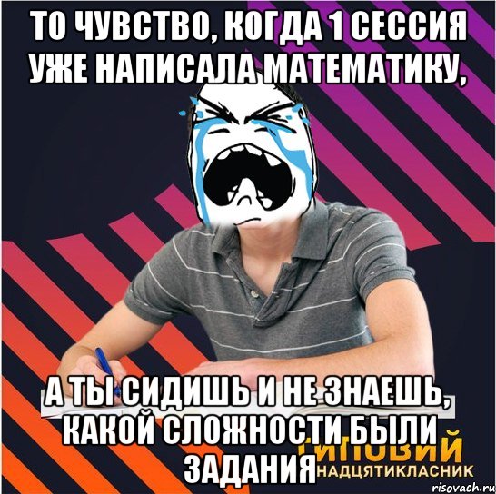 то чувство, когда 1 сессия уже написала математику, а ты сидишь и не знаешь, какой сложности были задания, Мем Типовий одинадцятикласник