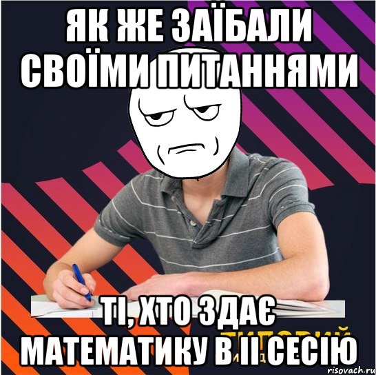 як же заїбали своїми питаннями ті, хто здає математику в ii сесію, Мем Типовий одинадцятикласник