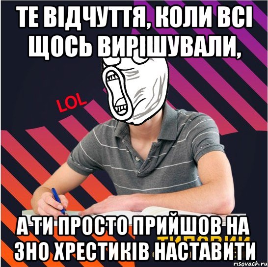 те відчуття, коли всі щось вирішували, а ти просто прийшов на зно хрестиків наставити, Мем Типовий одинадцятикласник