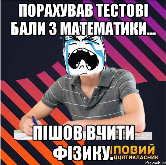 порахував тестові бали з математики... пішов вчити фізику., Мем Типовий одинадцятикласник