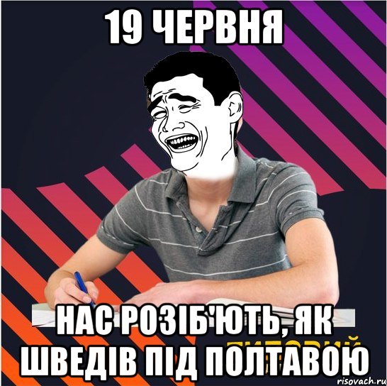 19 червня нас розіб'ють, як шведів під полтавою, Мем Типовий одинадцятикласник