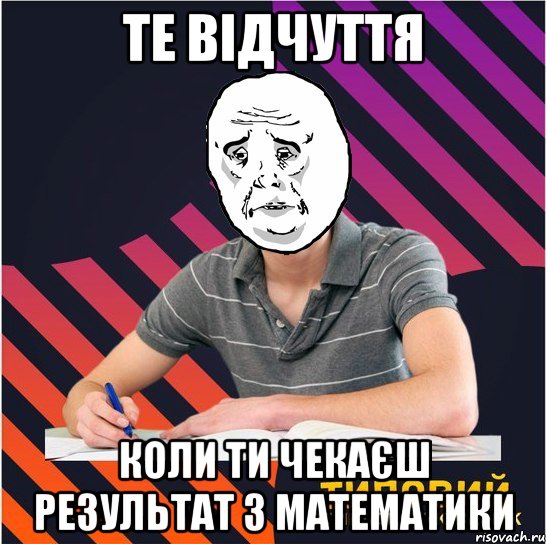 те відчуття коли ти чекаєш результат з математики, Мем Типовий одинадцятикласник