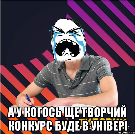  а у когось ще творчий конкурс буде в універі