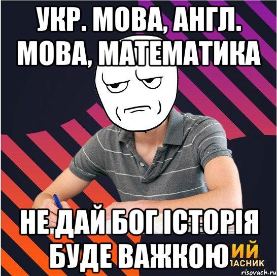 укр. мова, англ. мова, математика не дай бог історія буде важкою, Мем Типовий одинадцятикласник