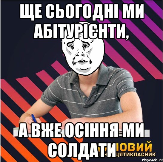 ще сьогодні ми абітурієнти, а вже осіння ми солдати, Мем Типовий одинадцятикласник