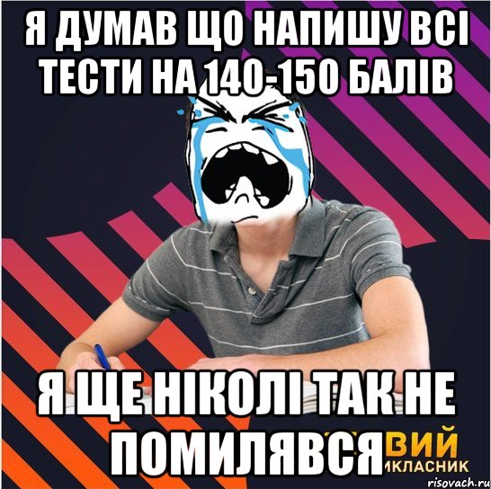 я думав що напишу всі тести на 140-150 балів я ще ніколі так не помилявся, Мем Типовий одинадцятикласник