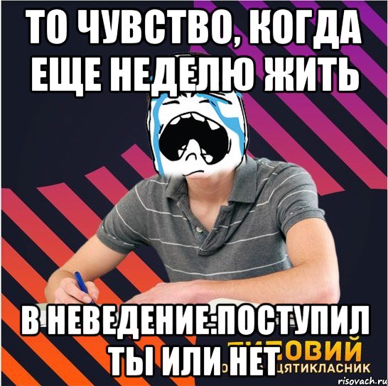 то чувство, когда еще неделю жить в неведение:поступил ты или нет, Мем Типовий одинадцятикласник