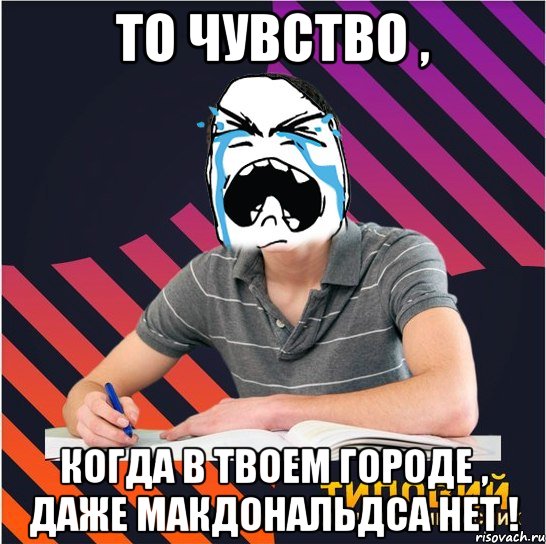 то чувство , когда в твоем городе , даже макдональдса нет !, Мем Типовий одинадцятикласник