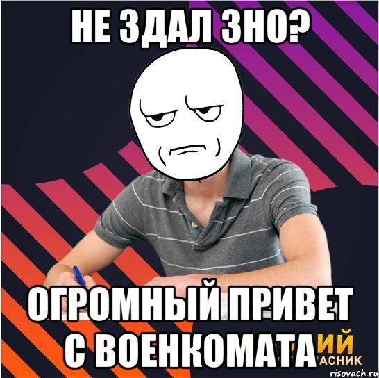 не здал зно? огромный привет с военкомата, Мем Типовий одинадцятикласник