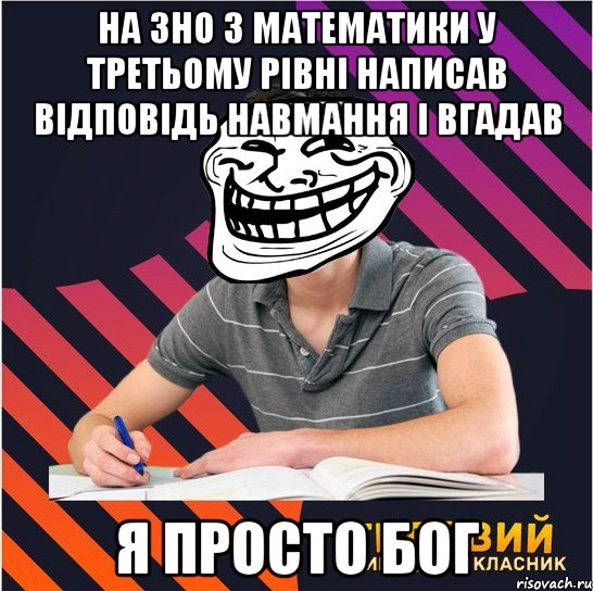 на зно з математики у третьому рівні написав відповідь навмання і вгадав я просто бог, Мем Типовий одинадцятикласник