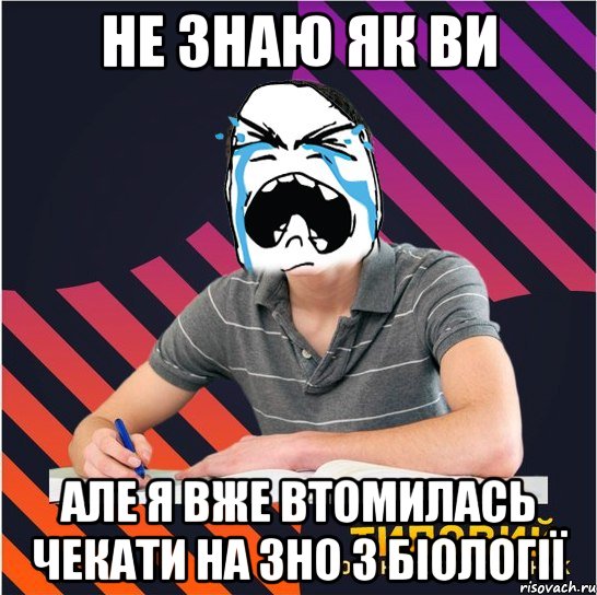 не знаю як ви але я вже втомилась чекати на зно з біології, Мем Типовий одинадцятикласник