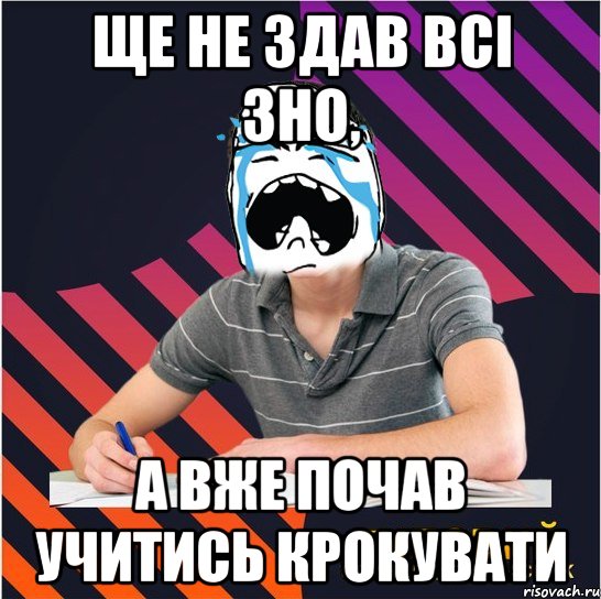 ще не здав всі зно, а вже почав учитись крокувати, Мем Типовий одинадцятикласник