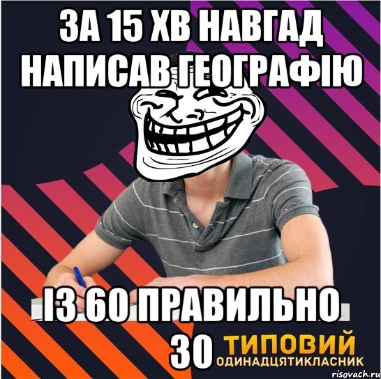 за 15 хв навгад написав географію із 60 правильно 30, Мем Типовий одинадцятикласник