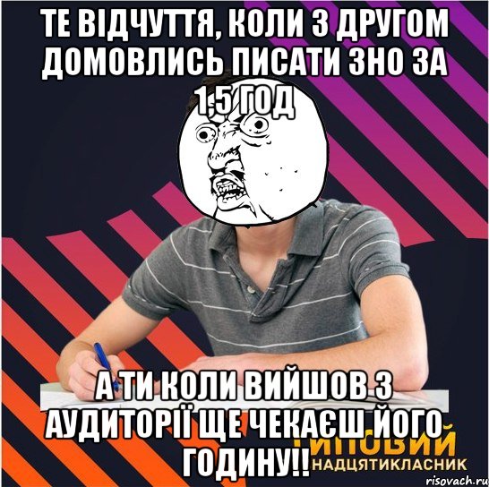 те відчуття, коли з другом домовлись писати зно за 1,5 год а ти коли вийшов з аудиторії ще чекаєш його годину!!, Мем Типовий одинадцятикласник