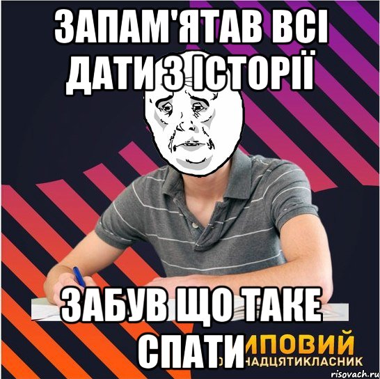 запам'ятав всі дати з історії забув що таке спати, Мем Типовий одинадцятикласник