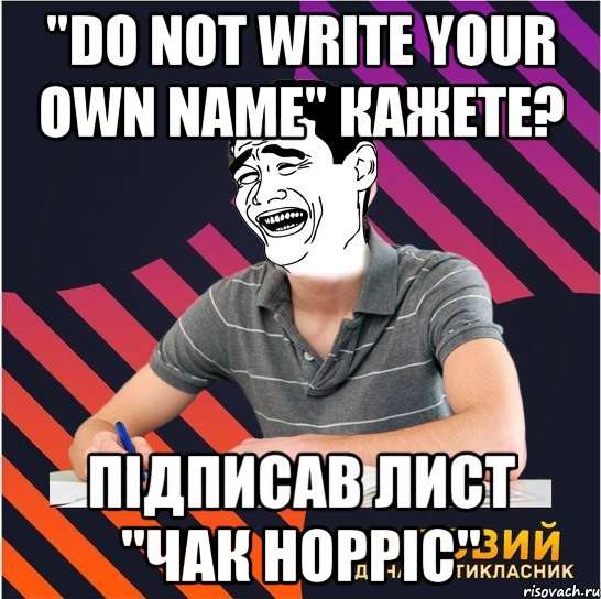 "do not write your own name" кажете? підписав лист "чак норріс", Мем Типовий одинадцятикласник