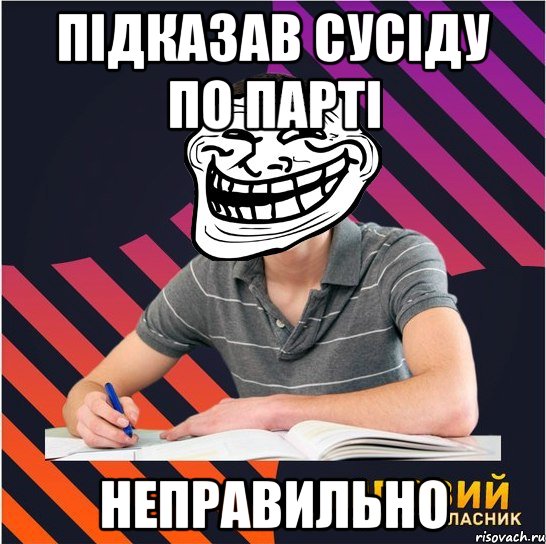 підказав сусіду по парті неправильно