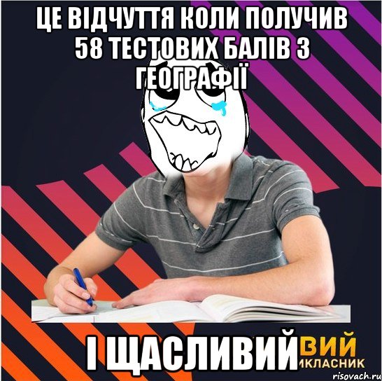 це відчуття коли получив 58 тестових балів з географії і щасливий, Мем Типовий одинадцятикласник