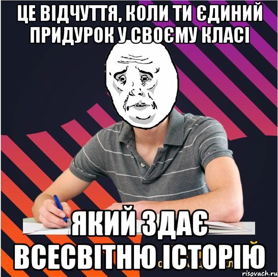 це відчуття, коли ти єдиний придурок у своєму класі який здає всесвітню історію, Мем Типовий одинадцятикласник