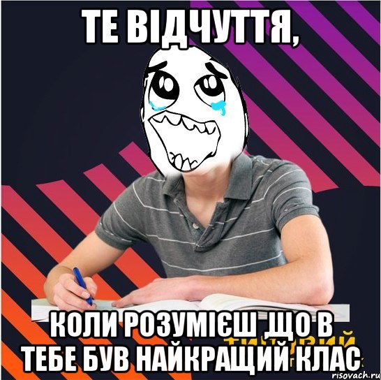 те відчуття, коли розумієш ,що в тебе був найкращий клас