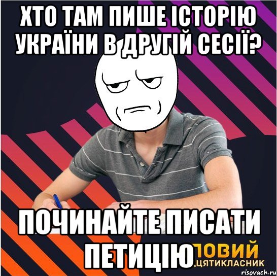 хто там пише історію україни в другій сесії? починайте писати петицію, Мем Типовий одинадцятикласник