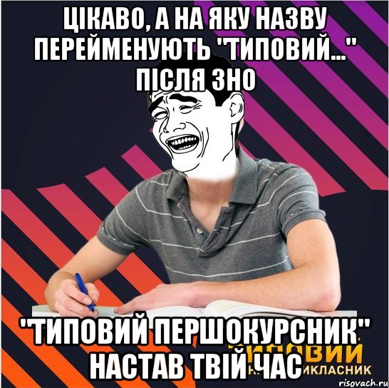 цікаво, а на яку назву перейменують "типовий..." після зно "типовий першокурсник" настав твій час, Мем Типовий одинадцятикласник