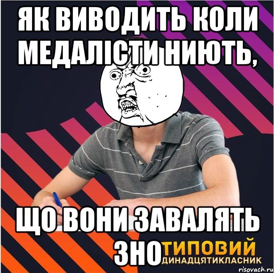 як виводить коли медалісти ниють, що вони завалять зно, Мем Типовий одинадцятикласник