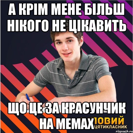 а крім мене більш нікого не цікавить що це за красунчик на мемах, Мем Типовий одинадцятикласник