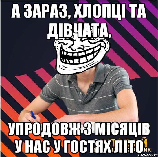 а зараз, хлопці та дівчата, упродовж 3 місяців у нас у гостях літо, Мем Типовий одинадцятикласник