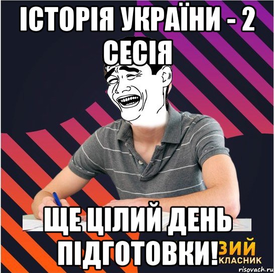 історія україни - 2 сесія ще цілий день підготовки!, Мем Типовий одинадцятикласник