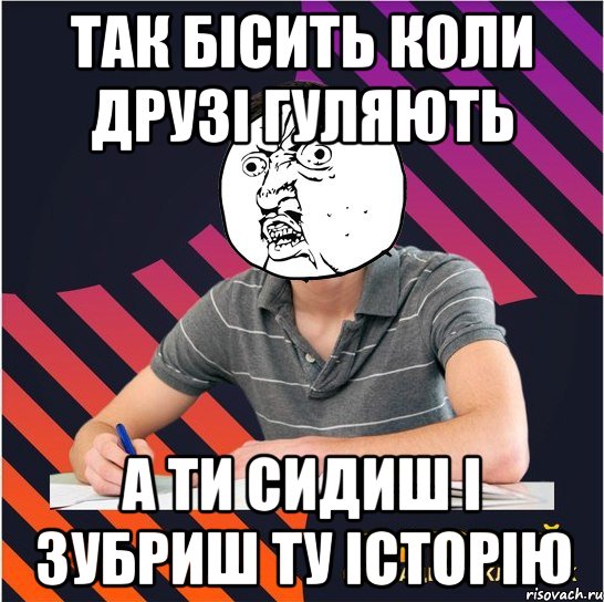 так бісить коли друзі гуляють а ти сидиш і зубриш ту історію, Мем Типовий одинадцятикласник