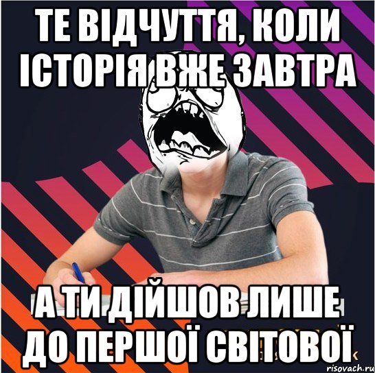 те відчуття, коли історія вже завтра а ти дійшов лише до першої світової