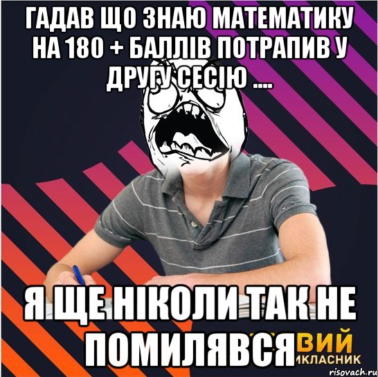 гадав що знаю математику на 180 + баллів потрапив у другу сесію .... я ще ніколи так не помилявся