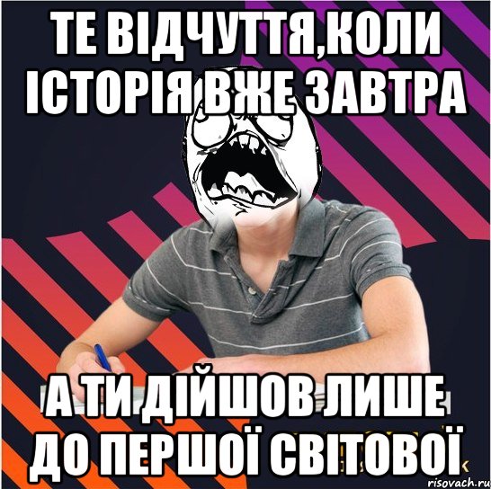 те відчуття,коли історія вже завтра а ти дійшов лише до першої світової