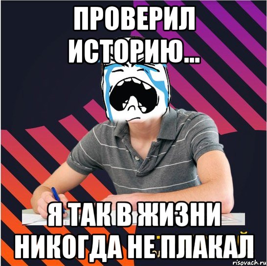 проверил историю... я так в жизни никогда не плакал, Мем Типовий одинадцятикласник